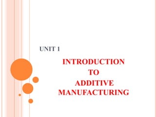 UNIT 1
INTRODUCTION
TO
ADDITIVE
MANUFACTURING
 