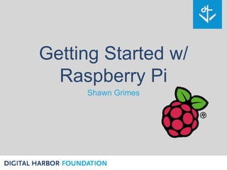 Getting Started w/
Raspberry Pi
Shawn Grimes
 