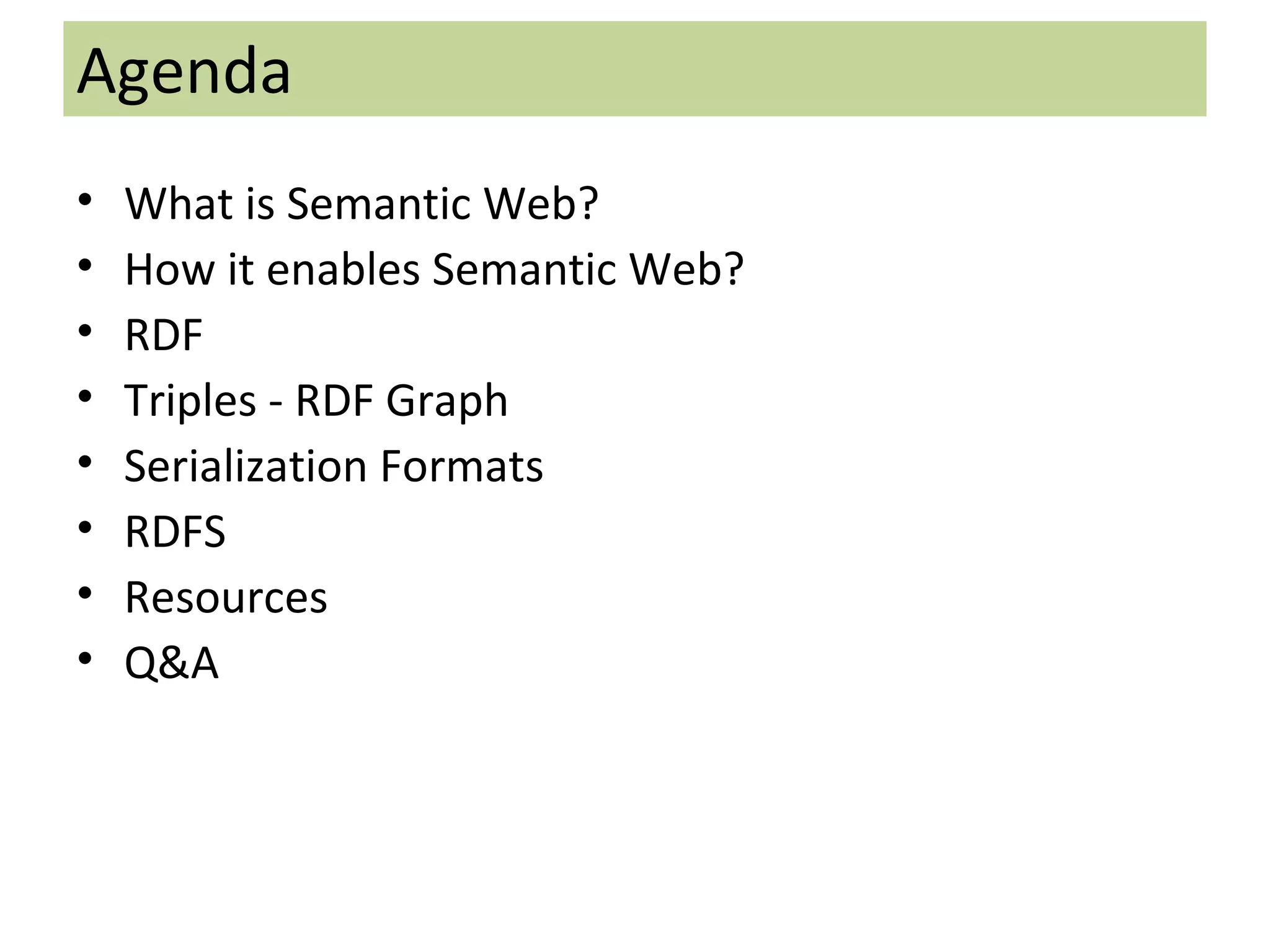 What is Semantic Web? How it enables Semantic Web? RDF Triples - RDF Graph Serialization Formats RDFS Resources Q&A Agenda 