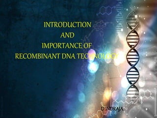 INTRODUCTION
AND
IMPORTANCE OF
RECOMBINANT DNA TECHNOLOGY
D.INDRAJA
 