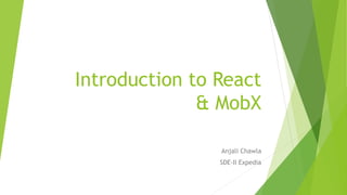 Introduction to React
& MobX
Anjali Chawla
SDE-II Expedia
 