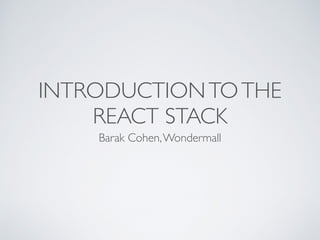 INTRODUCTIONTOTHE
REACT STACK
Barak Cohen,Wondermall
 