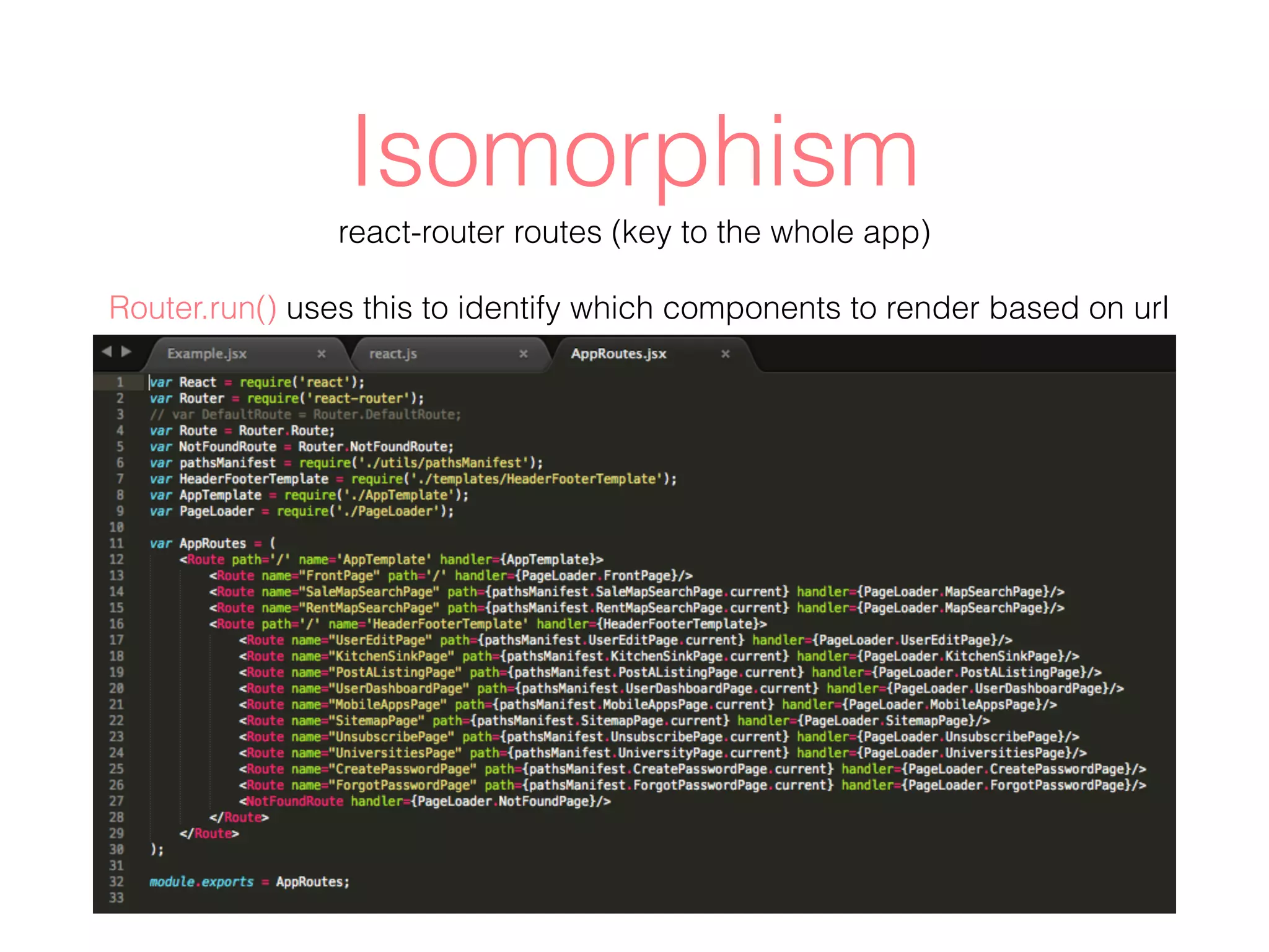 Isomorphism
react-router routes (key to the whole app)
Router.run() uses this to identify which components to render based on url
 