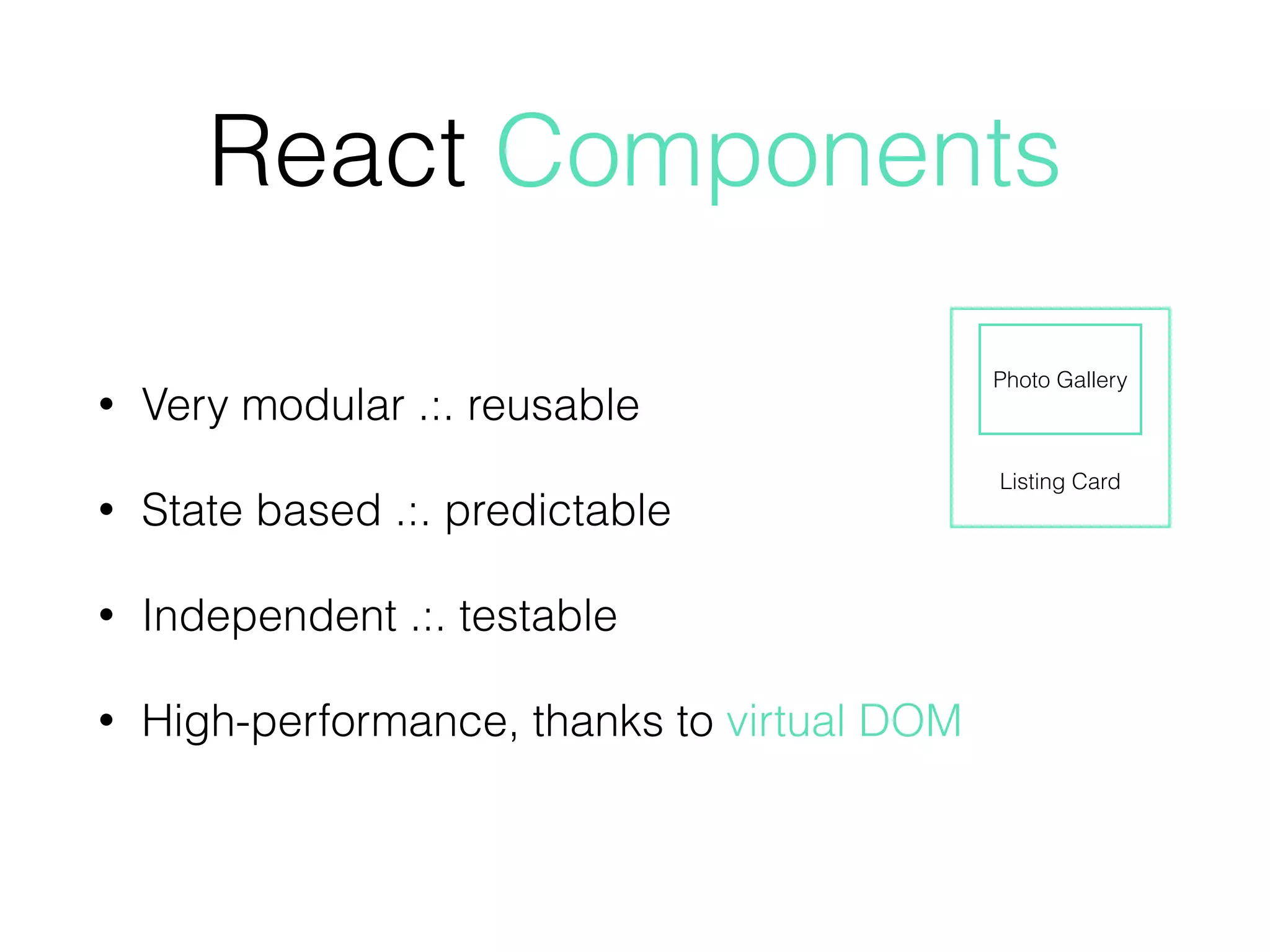 React Components
• Very modular .:. reusable
• State based .:. predictable
• Independent .:. testable
• High-performance, thanks to virtual DOM
Listing Card
Photo Gallery
 