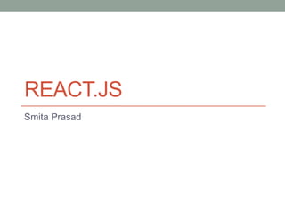 REACT.JS
Smita Prasad
 