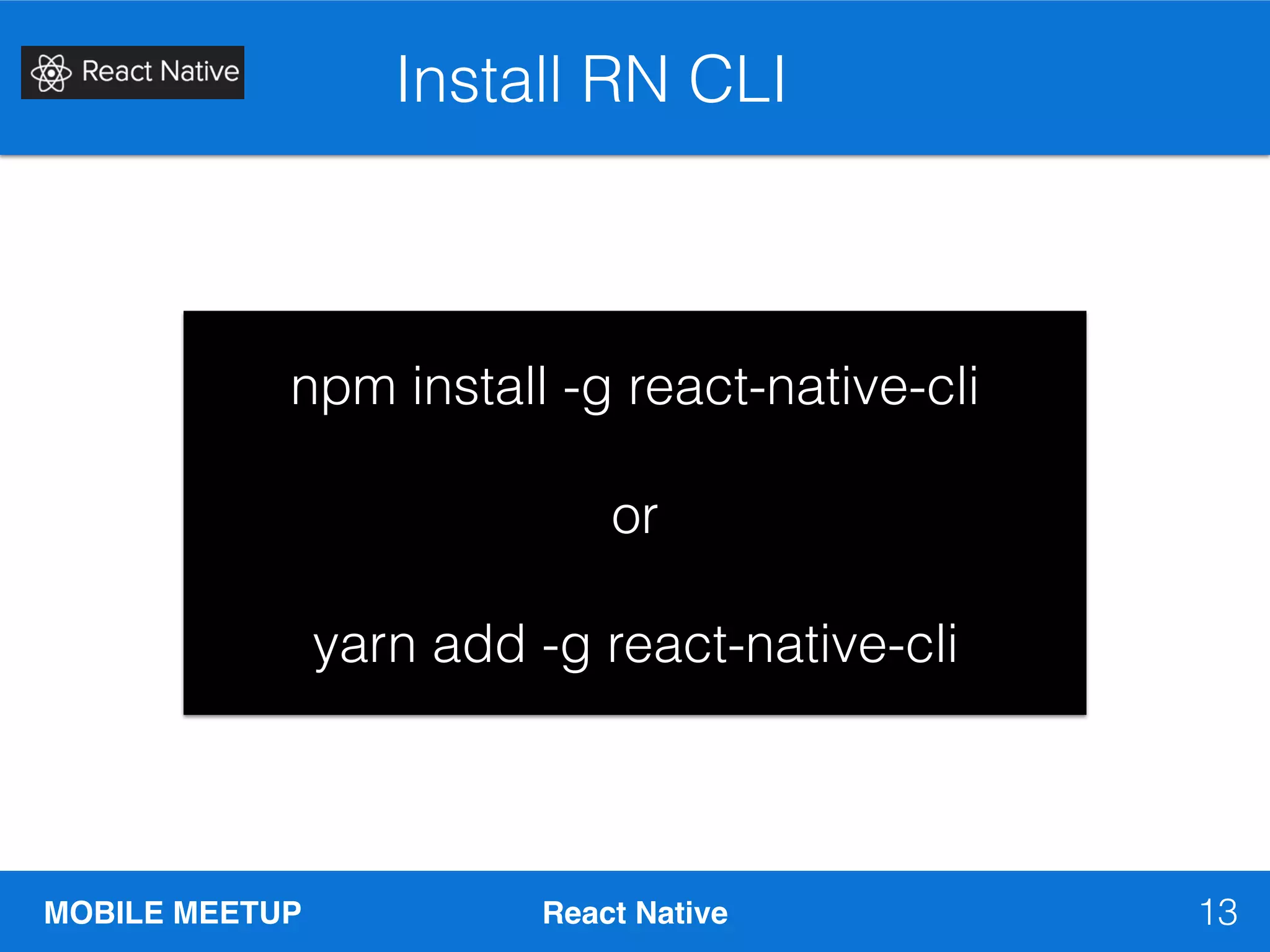 MOBILE MEETUP React Native
Install RN CLI
13
npm install -g react-native-cli
or
yarn add -g react-native-cli
 