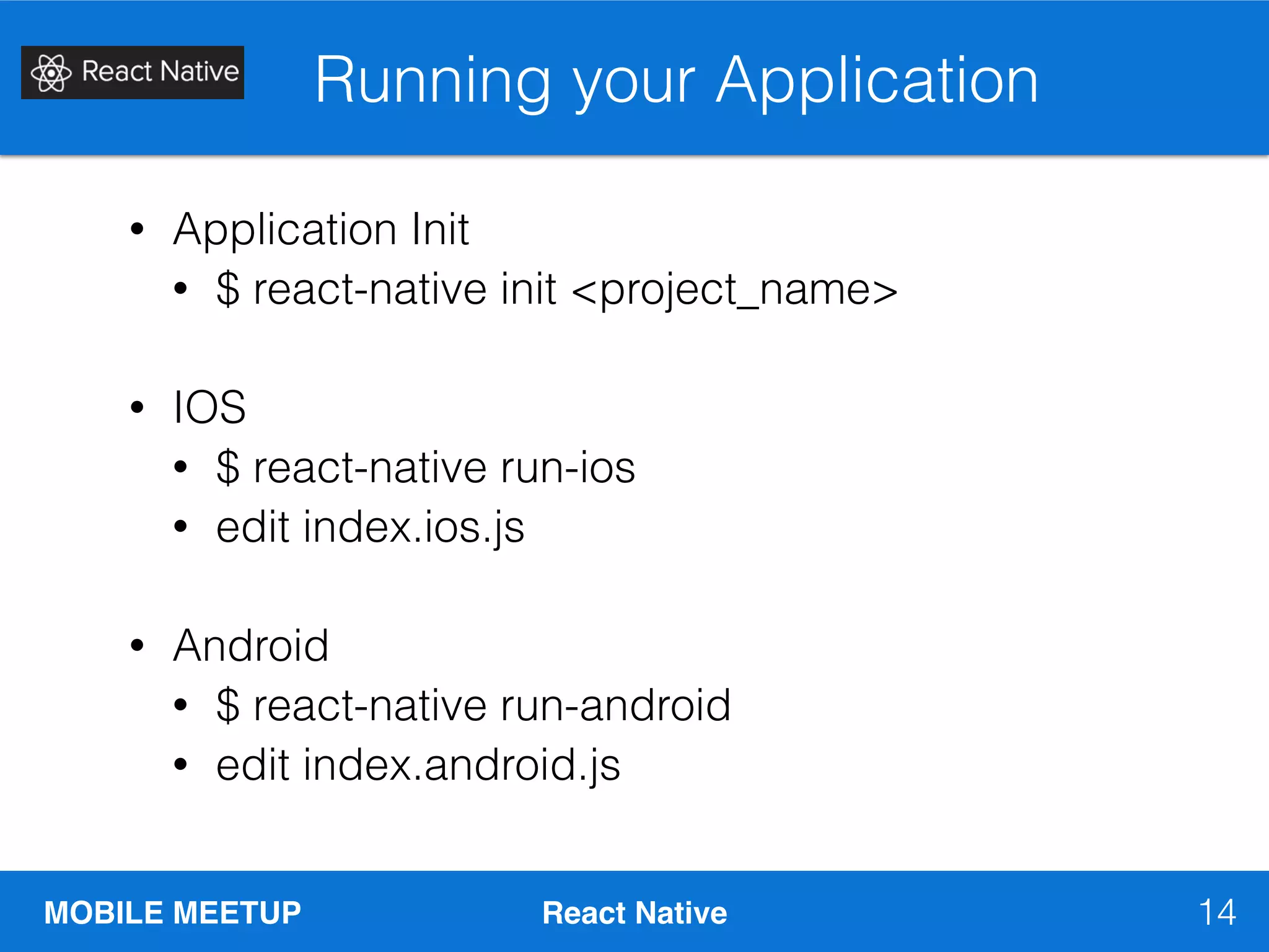 MOBILE MEETUP React Native
Running your Application
14
• Application Init
• $ react-native init <project_name>
• IOS
• $ react-native run-ios
• edit index.ios.js
• Android
• $ react-native run-android
• edit index.android.js
 