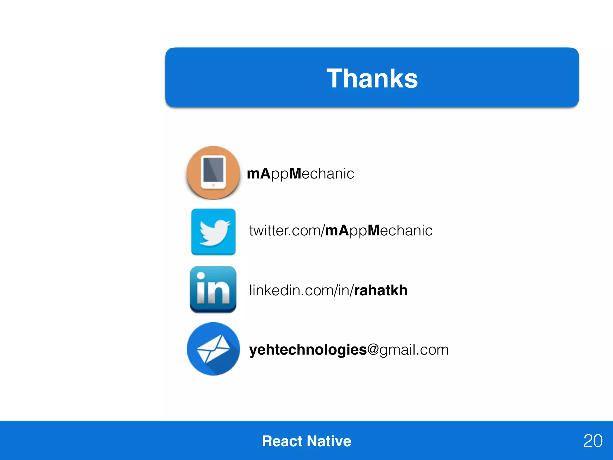 React Native 20
Thanks
mAppMechanic
twitter.com/mAppMechanic
linkedin.com/in/rahatkh
yehtechnologies@gmail.com
20
 