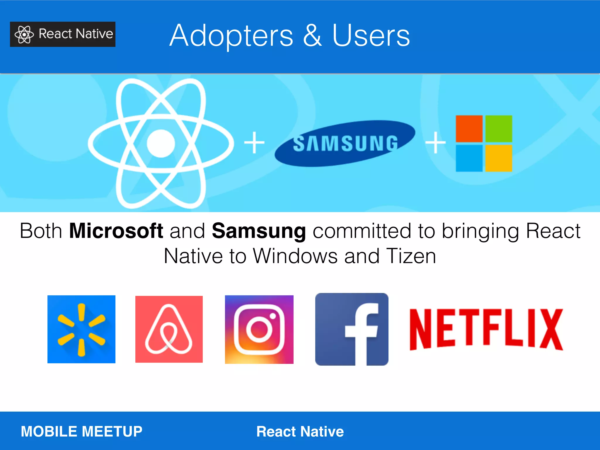 MOBILE MEETUP React Native
Adopters & Users
Both Microsoft and Samsung committed to bringing React
Native to Windows and Tizen
 