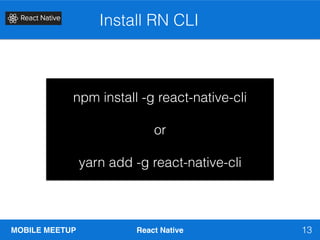 MOBILE MEETUP React Native
Install RN CLI
13
npm install -g react-native-cli
or
yarn add -g react-native-cli
 