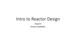 Intro to Reactor Design
Chap # 4
Octave LEVENSPIEL
 