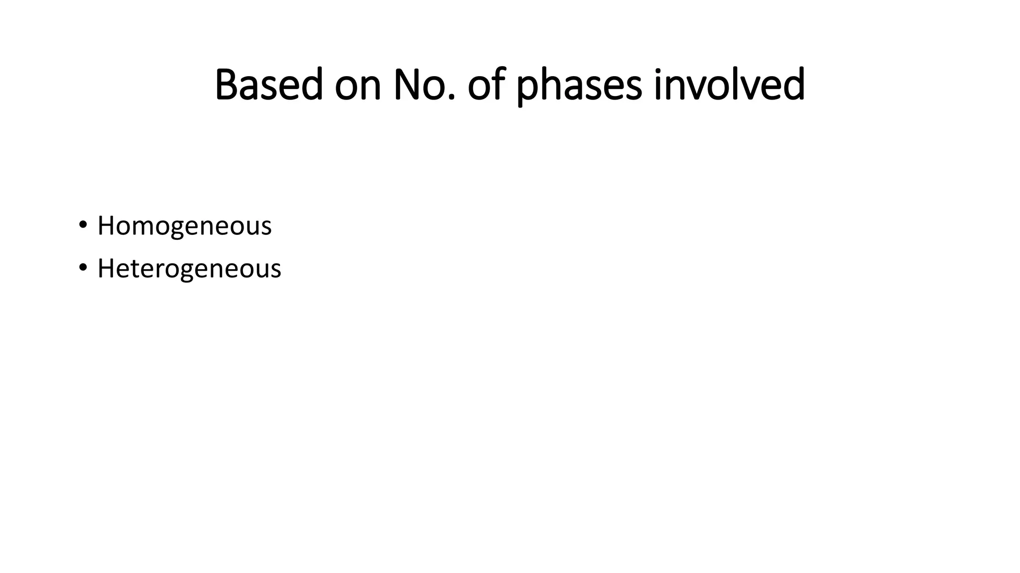 Based on No. of phases involved
• Homogeneous
• Heterogeneous
 