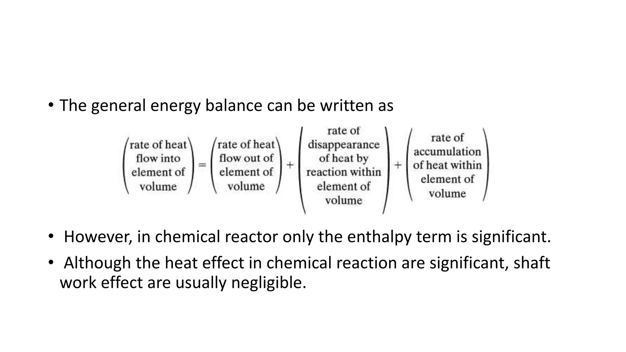 • The general energy balance can be written as
• However, in chemical reactor only the enthalpy term is significant.
• Although the heat effect in chemical reaction are significant, shaft
work effect are usually negligible.
 