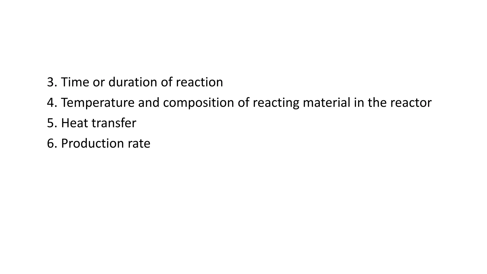 3. Time or duration of reaction
4. Temperature and composition of reacting material in the reactor
5. Heat transfer
6. Production rate
 