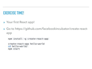 EXERCISE TIME!
▸ Your ﬁrst React app!
▸ Go to https://github.com/facebookincubator/create-react-
app
npm install -g create-react-app
create-react-app hello-world
cd hello-world/
npm start
 