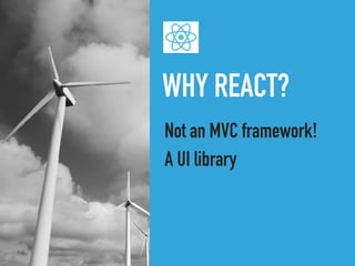 WHY REACT?
Not an MVC framework!
A UI library
 