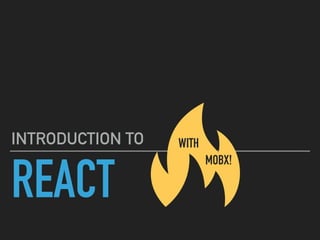 REACT
INTRODUCTION TO WITH
MOBX!
 