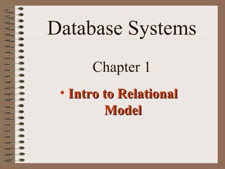 Database Systems
Chapter 1
• Intro to RelationalIntro to Relational
ModelModel
 