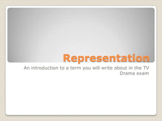 Representation
An introduction to a term you will write about in the TV
                                           Drama exam
 