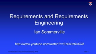 Requirements and Requirements
Engineering
Ian Sommerville
http://www.youtube.com/watch?v=Ec0s0z5uXQ8
An introduction to requirements engineering, 2013

Slide 1

 