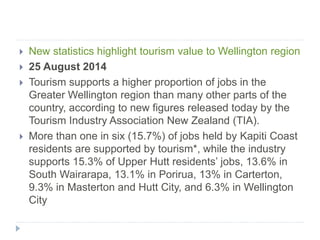  New statistics highlight tourism value to Wellington region
 25 August 2014
 Tourism supports a higher proportion of j...