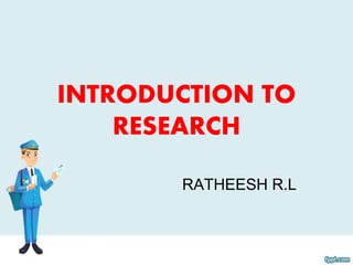INTRODUCTION TO
RESEARCH
RATHEESH R.L
 