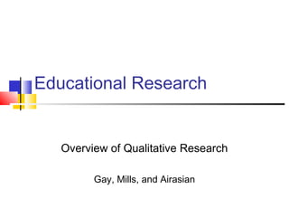 Educational Research
Overview of Qualitative Research
Gay, Mills, and Airasian
 