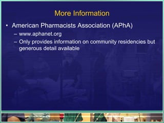 More Information
• American Pharmacists Association (APhA)
– www.aphanet.org
– Only provides information on community residencies but
generous detail available
 