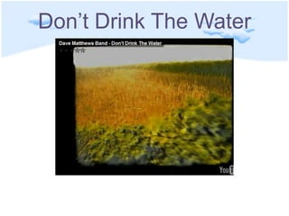 Don’t Drink The Waterhttp://www.youtube.com/watch?v=psIuidkkLjI