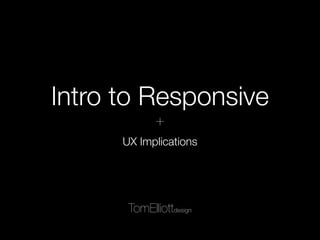 Intro to Responsive
Still trying to wrap your head around responsive design? This presentation of basic
terms, concepts, and examples can help.
Tom Elliott UX
+
 