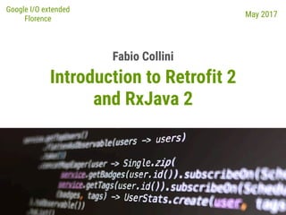 Introduction to Retrofit 2
and RxJava 2
Fabio Collini
Google I/O extended
Florence
May 2017
 