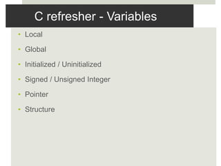 C refresher - Variables
• Local
• Global
• Initialized / Uninitialized
• Signed / Unsigned Integer
• Pointer
• Structure
 