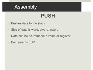 Assembly
PUSH
• Pushes data to the stack
• Size of data is word, dword, qword
• Data can be an immediate value or register
• Decrements ESP
 