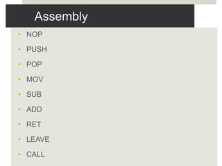 Assembly
• NOP
• PUSH
• POP
• MOV
• SUB
• ADD
• RET
• LEAVE
• CALL
 