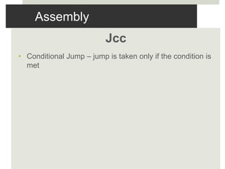 Assembly
Jcc
• Conditional Jump – jump is taken only if the condition is
met
 