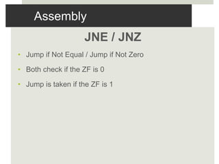 Assembly
JNE / JNZ
• Jump if Not Equal / Jump if Not Zero
• Both check if the ZF is 0
• Jump is taken if the ZF is 1
 