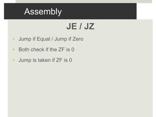 Assembly
JE / JZ
• Jump if Equal / Jump if Zero
• Both check if the ZF is 0
• Jump is taken if ZF is 0
 