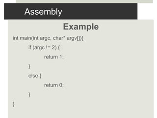 Assembly
Example
int main(int argc, char* argv[]){
if (argc != 2) {
return 1;
}
else {
return 0;
}
}
 