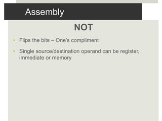 Assembly
NOT
• Flips the bits – One’s compliment
• Single source/destination operand can be register,
immediate or memory
 