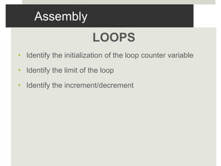 Assembly
LOOPS
• Identify the initialization of the loop counter variable
• Identify the limit of the loop
• Identify the increment/decrement
 