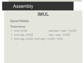 Assembly
IMUL
• Signed Multiply
• Three forms
• imul r/m32 edx:eax = eax * r/m32
• imul reg, r/m32 reg = reg * r/m32
• imul reg, r/m32, imm reg = r/m32 * imm
 
