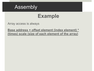 Assembly
Example
Array access is always
Base address + offset element (index element) *
(times) scale (size of each element of the array)
 