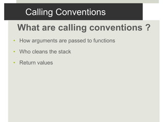 Calling Conventions
What are calling conventions ?
• How arguments are passed to functions
• Who cleans the stack
• Return values
 
