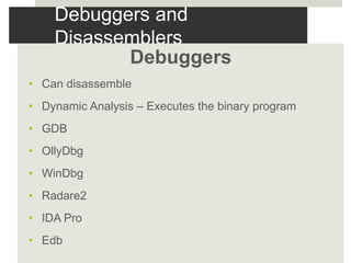 Debuggers and
Disassemblers
Debuggers
• Can disassemble
• Dynamic Analysis – Executes the binary program
• GDB
• OllyDbg
• WinDbg
• Radare2
• IDA Pro
• Edb
 