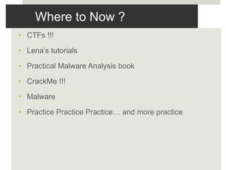 Where to Now ?
• CTFs !!!
• Lena’s tutorials
• Practical Malware Analysis book
• CrackMe !!!
• Malware
• Practice Practice Practice… and more practice
 