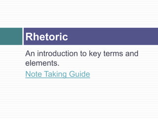 An introduction to key terms and
elements.
Note Taking Guide
Rhetoric
 