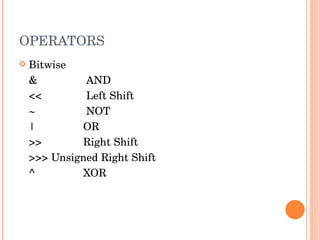OPERATORS Bitwise &  AND <<  Left Shift ~  NOT | OR >> Right Shift >>> Unsigned Right Shift ^ XOR 