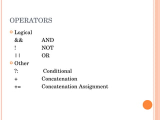 OPERATORS Logical && AND !  NOT || OR Other ?:  Conditional +  Concatenation += Concatenation Assignment 