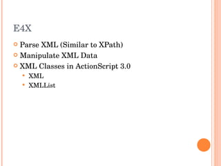 E4X Parse XML (Similar to XPath) Manipulate XML Data XML Classes in ActionScript 3.0 XML XMLList 
