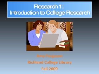 Research 1:  Introduction to College Research Amy Ferguson Richland College Library Fall 2009 